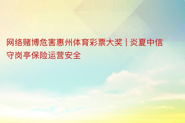 网络赌博危害惠州体育彩票大奖 | 炎夏中信守岗亭保险运营安全