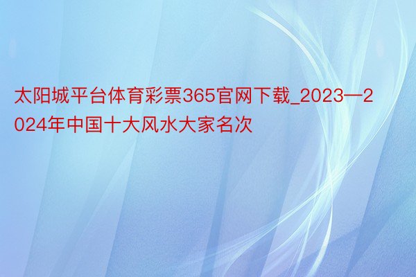 太阳城平台体育彩票365官网下载_2023—2024年中国十大风水大家名次