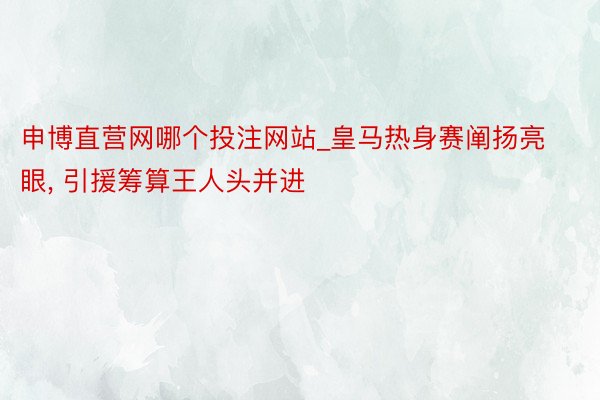 申博直营网哪个投注网站_皇马热身赛阐扬亮眼, 引援筹算王人头并进