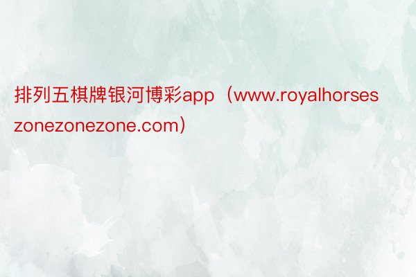 排列五棋牌银河博彩app（www.royalhorseszonezonezone.com）