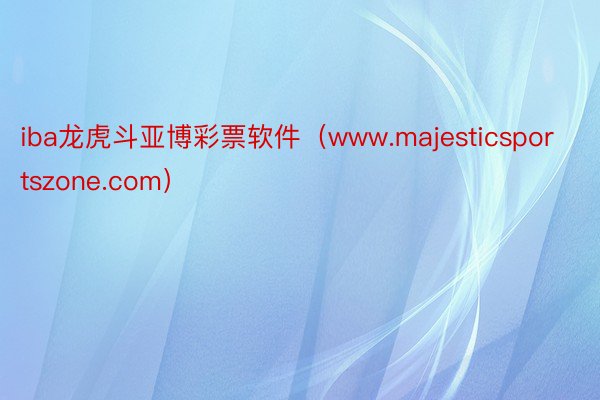 iba龙虎斗亚博彩票软件（www.majesticsportszone.com）