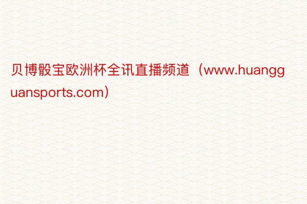 贝博骰宝欧洲杯全讯直播频道（www.huangguansports.com）