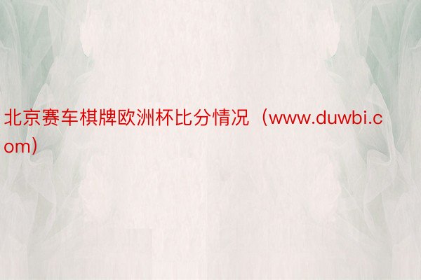 北京赛车棋牌欧洲杯比分情况（www.duwbi.com）