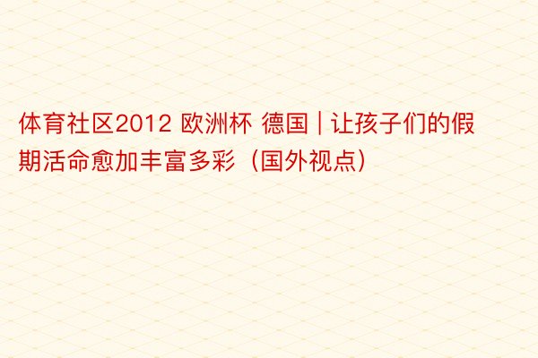 体育社区2012 欧洲杯 德国 | 让孩子们的假期活命愈加丰富多彩（国外视点）