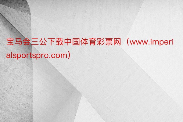 宝马会三公下载中国体育彩票网（www.imperialsportspro.com）