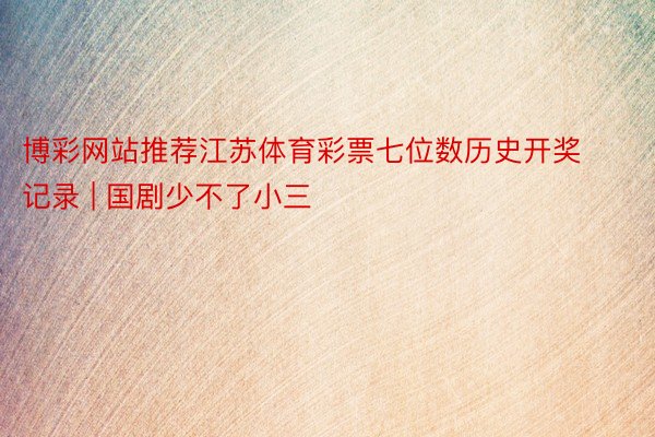 博彩网站推荐江苏体育彩票七位数历史开奖记录 | 国剧少不了小三