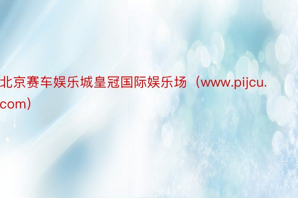 北京赛车娱乐城皇冠国际娱乐场（www.pijcu.com）
