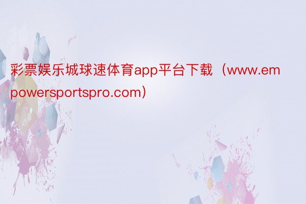 彩票娱乐城球速体育app平台下载（www.empowersportspro.com）