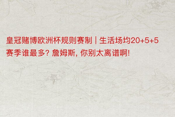 皇冠赌博欧洲杯规则赛制 | 生活场均20+5+5赛季谁最多? 詹姆斯, 你别太离谱啊!