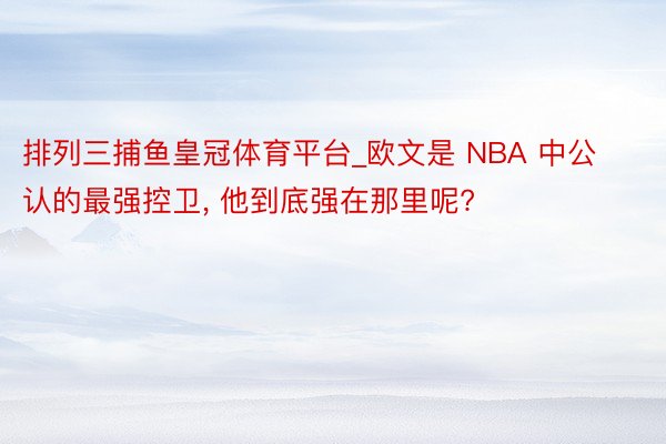 排列三捕鱼皇冠体育平台_欧文是 NBA 中公认的最强控卫, 他到底强在那里呢?