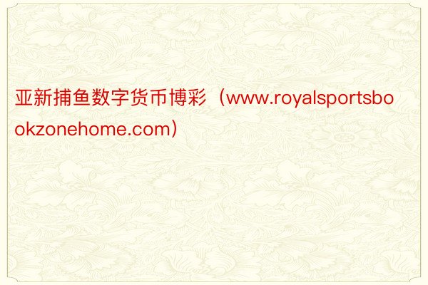 亚新捕鱼数字货币博彩（www.royalsportsbookzonehome.com）