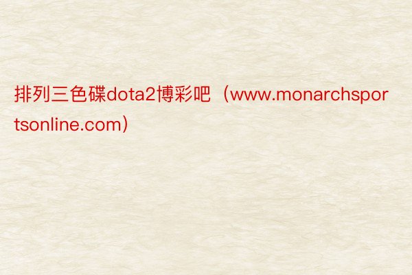 排列三色碟dota2博彩吧（www.monarchsportsonline.com）