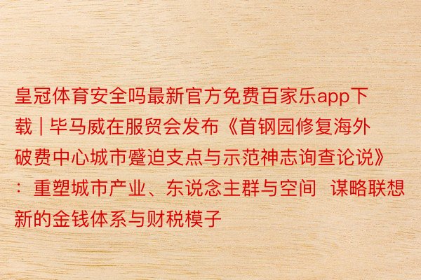 皇冠体育安全吗最新官方免费百家乐app下载 | 毕马威在服贸会发布《首钢园修复海外破费中心城市蹙迫支点与示范神志询查论说》：重塑城市产业、东说念主群与空间  谋略联想新的金钱体系与财税模子