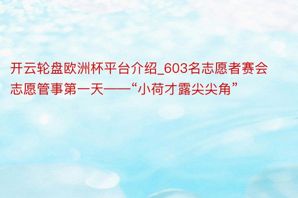 开云轮盘欧洲杯平台介绍_603名志愿者赛会志愿管事第一天——“小荷才露尖尖角”