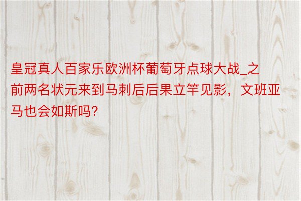 皇冠真人百家乐欧洲杯葡萄牙点球大战_之前两名状元来到马刺后后果立竿见影，文班亚马也会如斯吗？