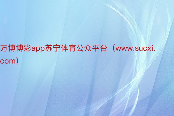 万博博彩app苏宁体育公众平台（www.sucxi.com）