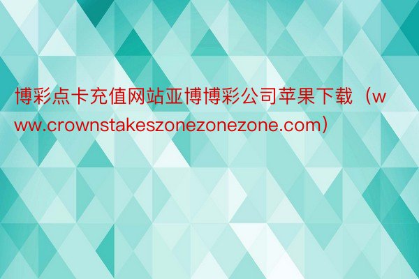 博彩点卡充值网站亚博博彩公司苹果下载（www.crownstakeszonezonezone.com）