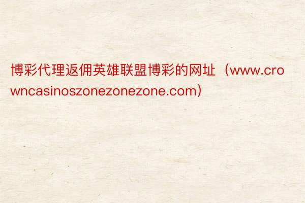 博彩代理返佣英雄联盟博彩的网址（www.crowncasinoszonezonezone.com）