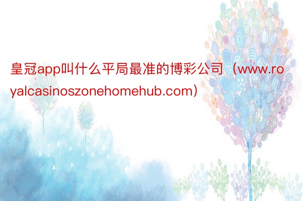 皇冠app叫什么平局最准的博彩公司（www.royalcasinoszonehomehub.com）