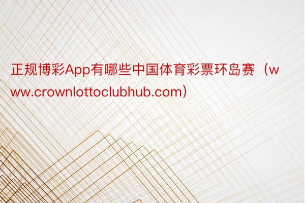 正规博彩App有哪些中国体育彩票环岛赛（www.crownlottoclubhub.com）