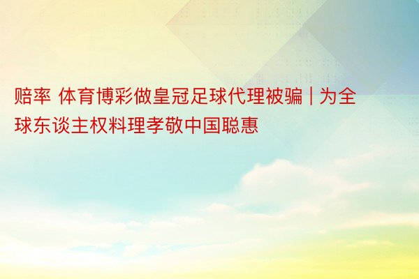 赔率 体育博彩做皇冠足球代理被骗 | 为全球东谈主权料理孝敬中国聪惠